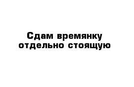 Сдам времянку отдельно стоящую 